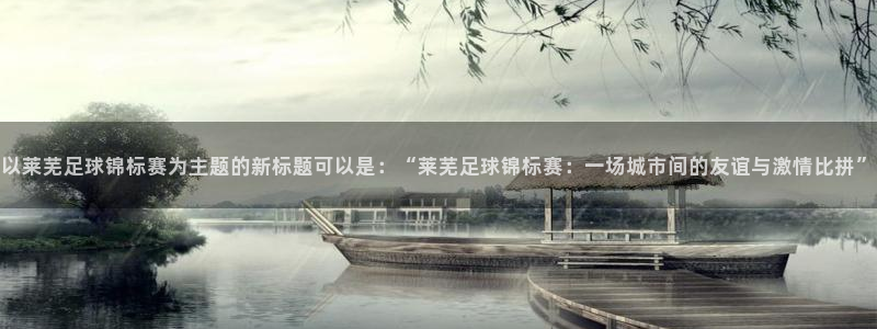 以莱芜足球锦标赛为主题的新标题可以是：“莱芜足球锦标赛：一场