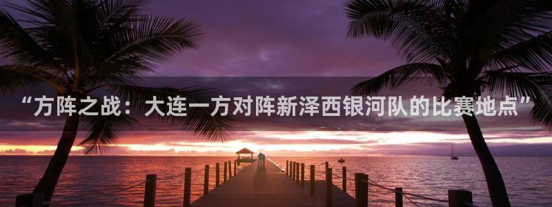 “方阵之战：大连一方对阵新泽西银河队