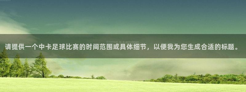  请提供一个中卡足球比赛的时间范围或具体细节，以便我为您生成合