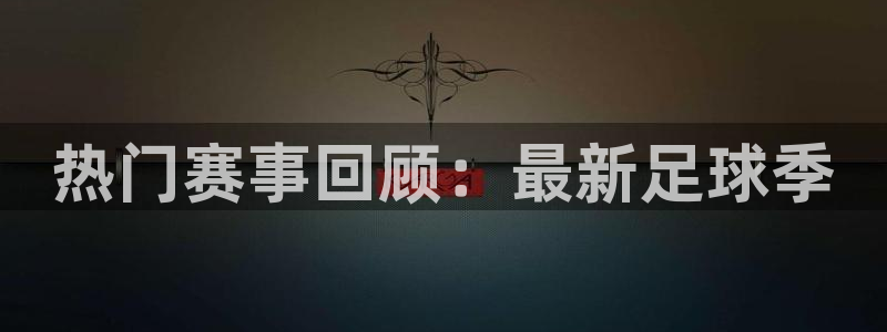 热门赛事回顾：最新足球季