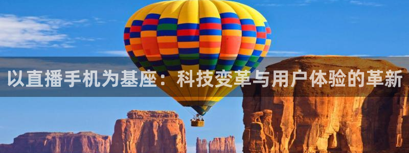 直播体育178：以直播手机为基座：科技变革与用户体验的革新