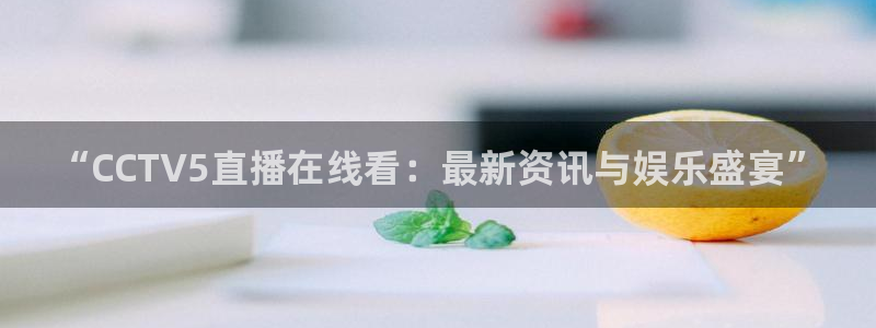 nba178篮球直播：“CCTV5直播在线看：最新资讯与娱乐盛宴”