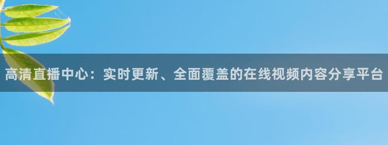 178足球直播间：高清直播中心：实时更新、全面覆盖的在线视频内容分享平台