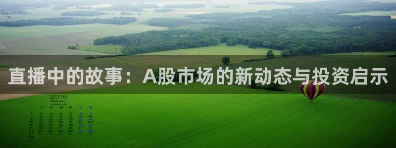 178篮球赛事直播nba：直播中的故事：A股市场的新动态与投资启示